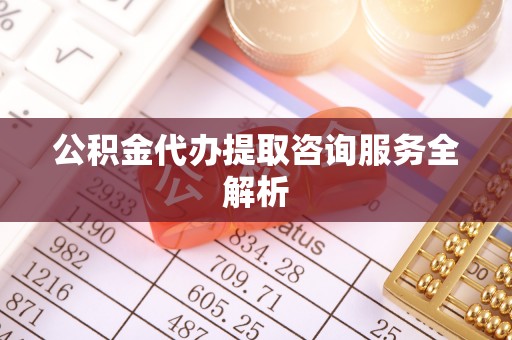 花地玛堂区公积金代办提取咨询服务全解析