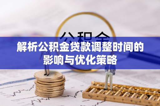 花地玛堂区解析公积金贷款调整时间的影响与优化策略