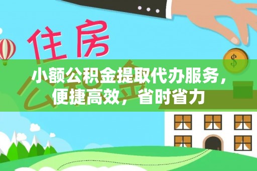 花地玛堂区小额公积金提取代办服务，便捷高效，省时省力