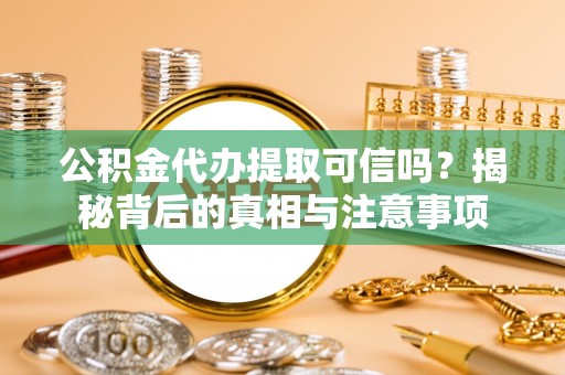 花地玛堂区公积金代办提取可信吗？揭秘背后的真相与注意事项