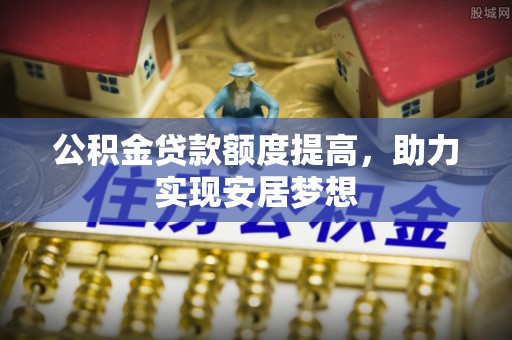 花地玛堂区公积金贷款额度提高，助力实现安居梦想