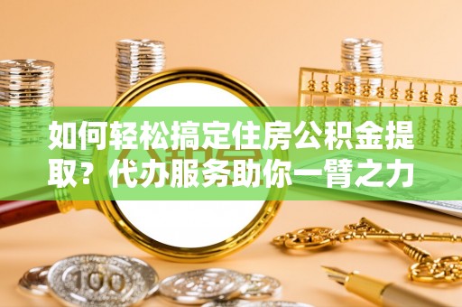 花地玛堂区如何轻松搞定住房公积金提取？代办服务助你一臂之力