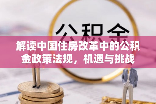 花地玛堂区解读中国住房改革中的公积金政策法规，机遇与挑战