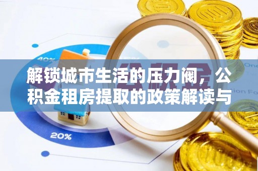 花地玛堂区解锁城市生活的压力阀，公积金租房提取的政策解读与实践指南