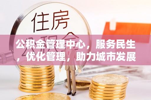 花地玛堂区公积金管理中心，服务民生，优化管理，助力城市发展