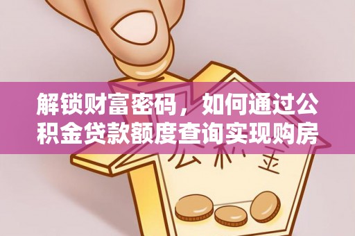 花地玛堂区解锁财富密码，如何通过公积金贷款额度查询实现购房梦想