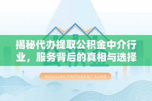 花地玛堂区揭秘代办提取公积金中介行业，服务背后的真相与选择指南