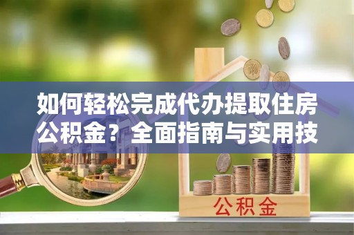花地玛堂区如何轻松完成代办提取住房公积金？全面指南与实用技巧