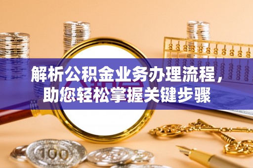 花地玛堂区解析公积金业务办理流程，助您轻松掌握关键步骤