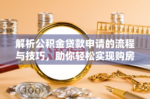 花地玛堂区解析公积金贷款申请的流程与技巧，助你轻松实现购房梦想
