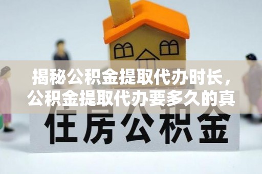 花地玛堂区揭秘公积金提取代办时长，公积金提取代办要多久的真相与攻略