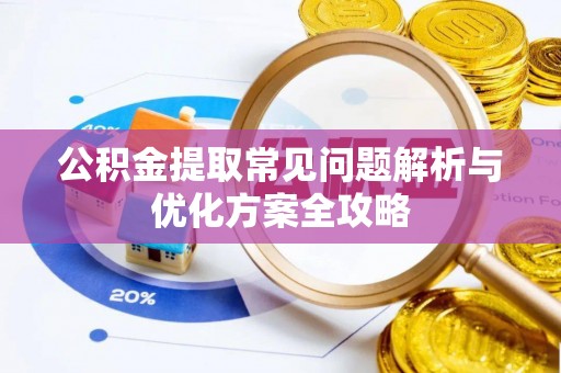 花地玛堂区公积金提取常见问题解析与优化方案全攻略