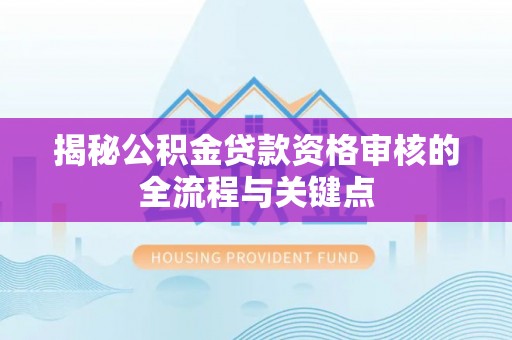 花地玛堂区揭秘公积金贷款资格审核的全流程与关键点