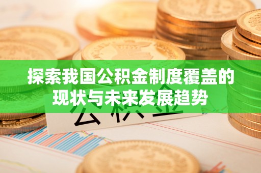 花地玛堂区探索我国公积金制度覆盖的现状与未来发展趋势