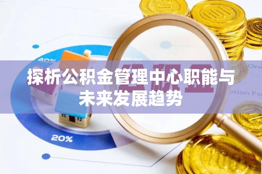 花地玛堂区探析公积金管理中心职能与未来发展趋势