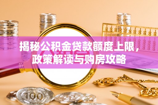 花地玛堂区揭秘公积金贷款额度上限，政策解读与购房攻略