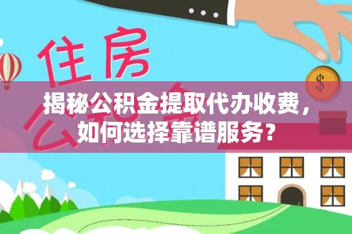花地玛堂区揭秘公积金提取代办收费，如何选择靠谱服务？