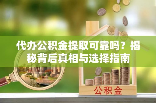 花地玛堂区代办公积金提取可靠吗？揭秘背后真相与选择指南