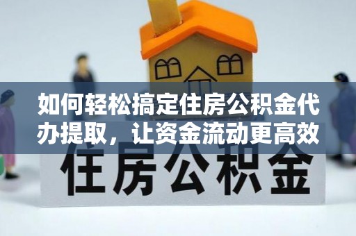 花地玛堂区如何轻松搞定住房公积金代办提取，让资金流动更高效