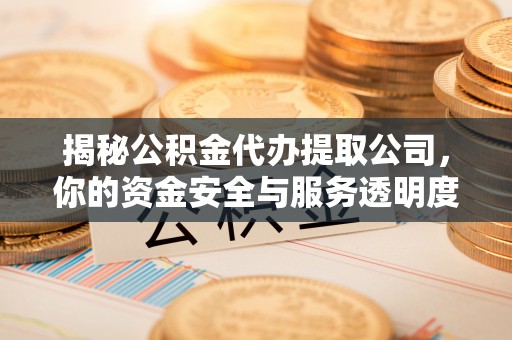 花地玛堂区揭秘公积金代办提取公司，你的资金安全与服务透明度全解析