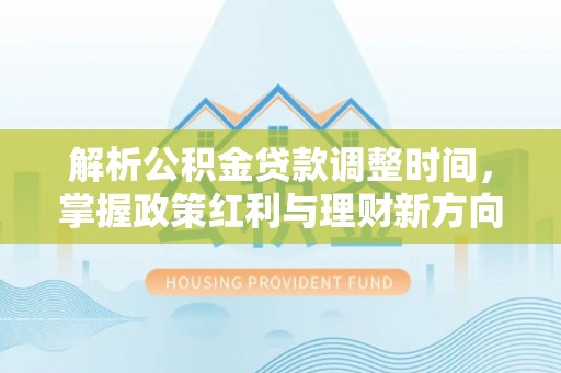 花地玛堂区解析公积金贷款调整时间，掌握政策红利与理财新方向