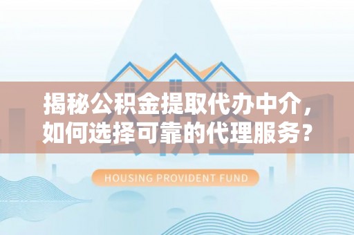 花地玛堂区揭秘公积金提取代办中介，如何选择可靠的代理服务？