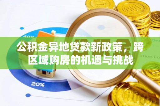 花地玛堂区公积金异地贷款新政策，跨区域购房的机遇与挑战