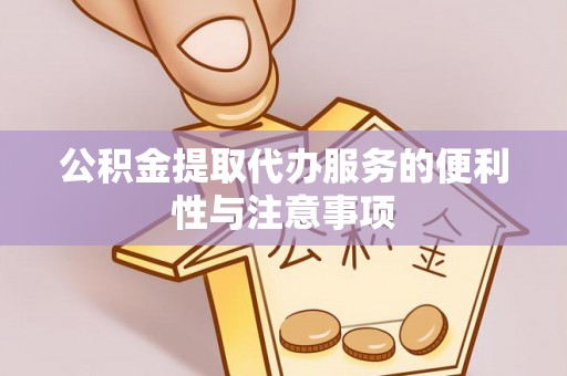 花地玛堂区公积金提取代办服务的便利性与注意事项