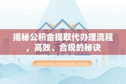 花地玛堂区揭秘公积金提取代办理流程，高效、合规的秘诀