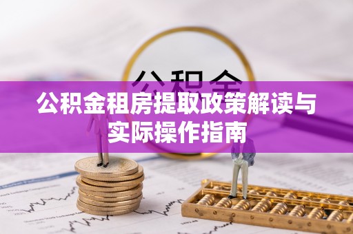 花地玛堂区公积金租房提取政策解读与实际操作指南