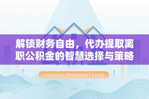花地玛堂区解锁财务自由，代办提取离职公积金的智慧选择与策略