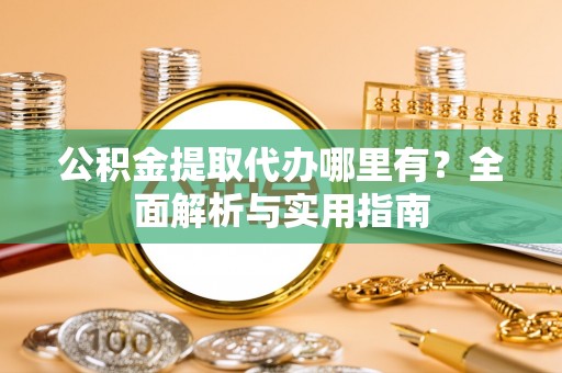 花地玛堂区公积金提取代办哪里有？全面解析与实用指南