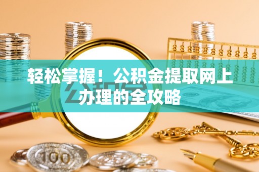 花地玛堂区轻松掌握！公积金提取网上办理的全攻略