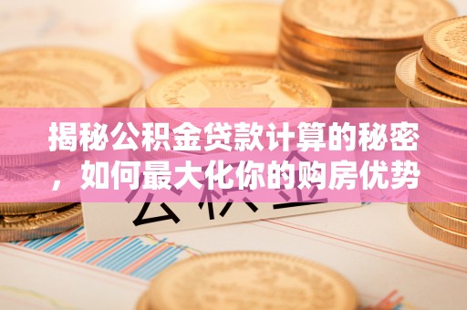 花地玛堂区揭秘公积金贷款计算的秘密，如何最大化你的购房优势
