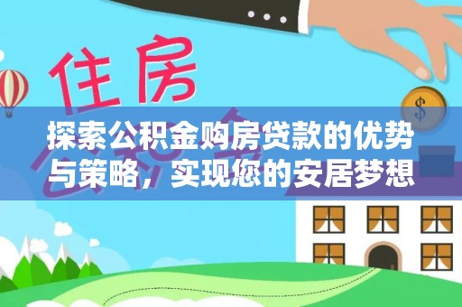 花地玛堂区探索公积金购房贷款的优势与策略，实现您的安居梦想