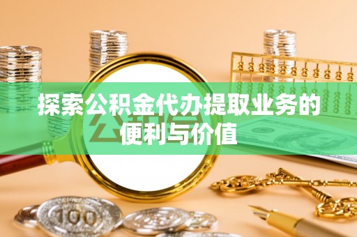 花地玛堂区探索公积金代办提取业务的便利与价值