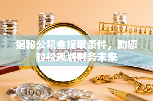 花地玛堂区揭秘公积金提取条件，助您轻松规划财务未来