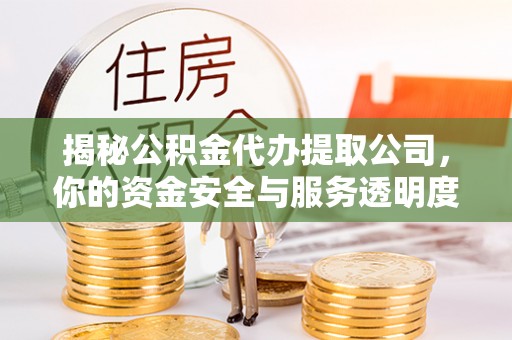 花地玛堂区揭秘公积金代办提取公司，你的资金安全与服务透明度指南