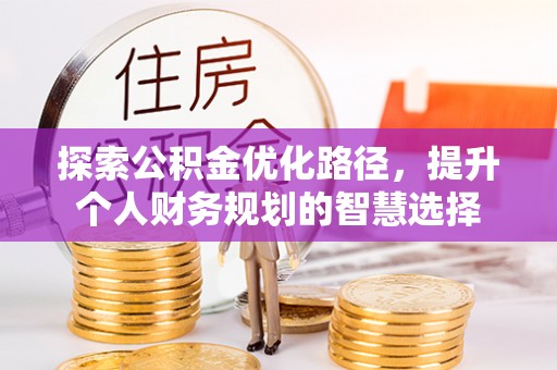 花地玛堂区探索公积金优化路径，提升个人财务规划的智慧选择