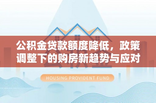 花地玛堂区公积金贷款额度降低，政策调整下的购房新趋势与应对策略
