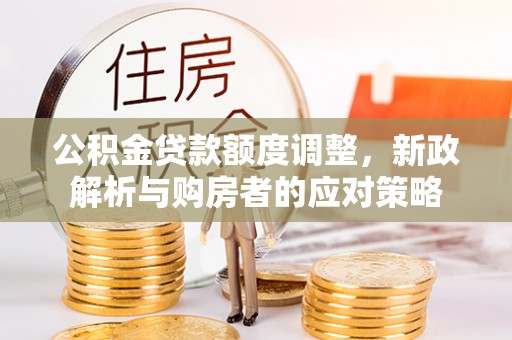 花地玛堂区公积金贷款额度调整，新政解析与购房者的应对策略