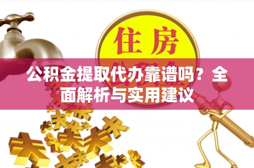 花地玛堂区公积金提取代办靠谱吗？全面解析与实用建议