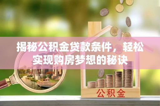 花地玛堂区揭秘公积金贷款条件，轻松实现购房梦想的秘诀