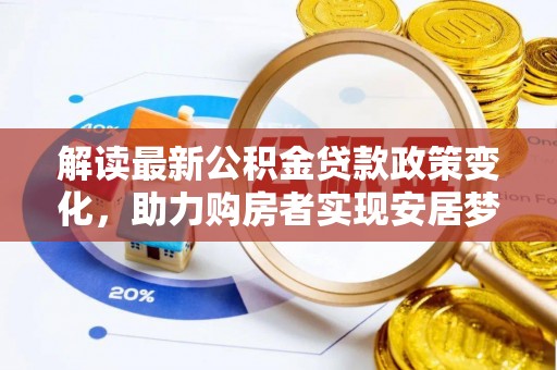 花地玛堂区解读最新公积金贷款政策变化，助力购房者实现安居梦想