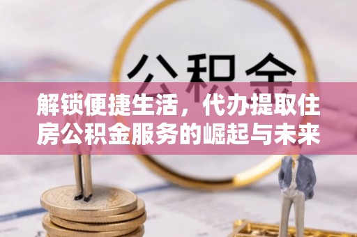 花地玛堂区解锁便捷生活，代办提取住房公积金服务的崛起与未来