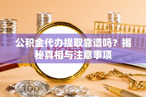 花地玛堂区公积金代办提取靠谱吗？揭秘真相与注意事项