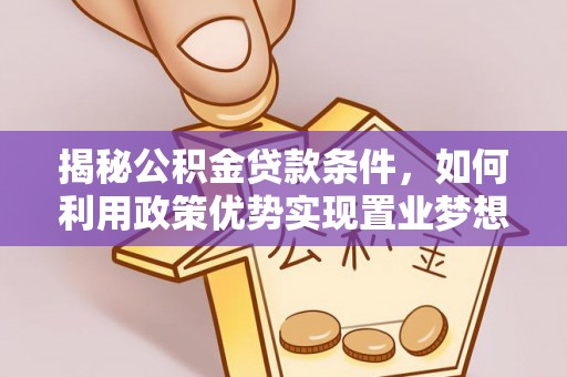 花地玛堂区揭秘公积金贷款条件，如何利用政策优势实现置业梦想