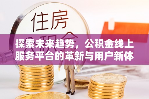花地玛堂区探索未来趋势，公积金线上服务平台的革新与用户新体验