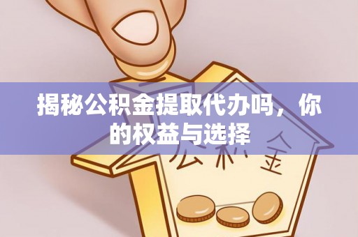 花地玛堂区揭秘公积金提取代办吗，你的权益与选择