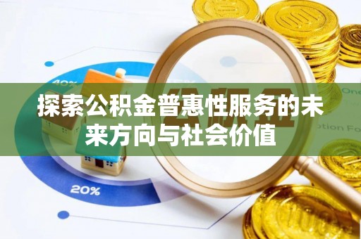 花地玛堂区探索公积金普惠性服务的未来方向与社会价值